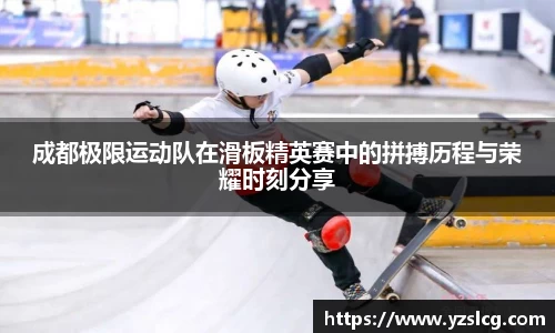 成都极限运动队在滑板精英赛中的拼搏历程与荣耀时刻分享